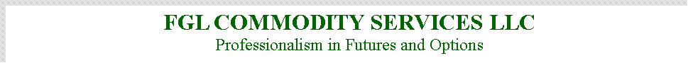 Text Box: FGL COMMODITY SERVICES LLC
Professionalism in Futures and Options 